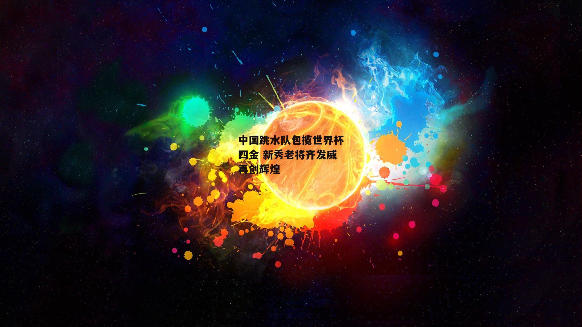 中国跳水队包揽世界杯四金 新秀老将齐发威再创辉煌
