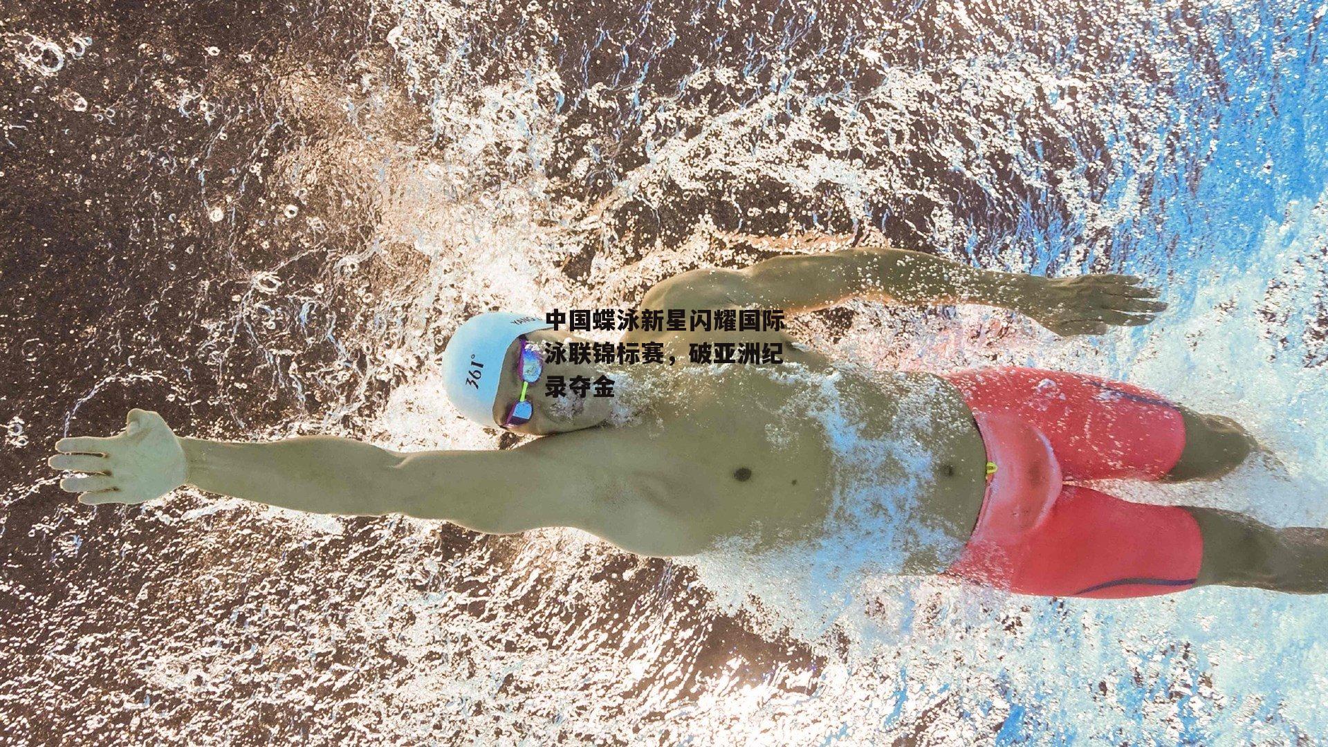 中国蝶泳新星闪耀国际泳联锦标赛，破亚洲纪录夺金